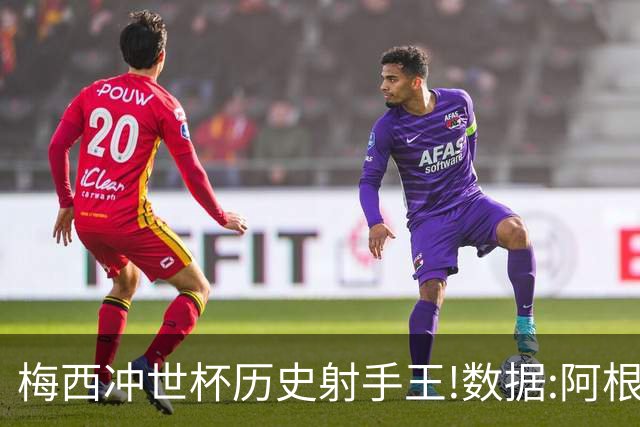 梅西冲世杯历史射手王!数据:阿根廷连胜锁出线